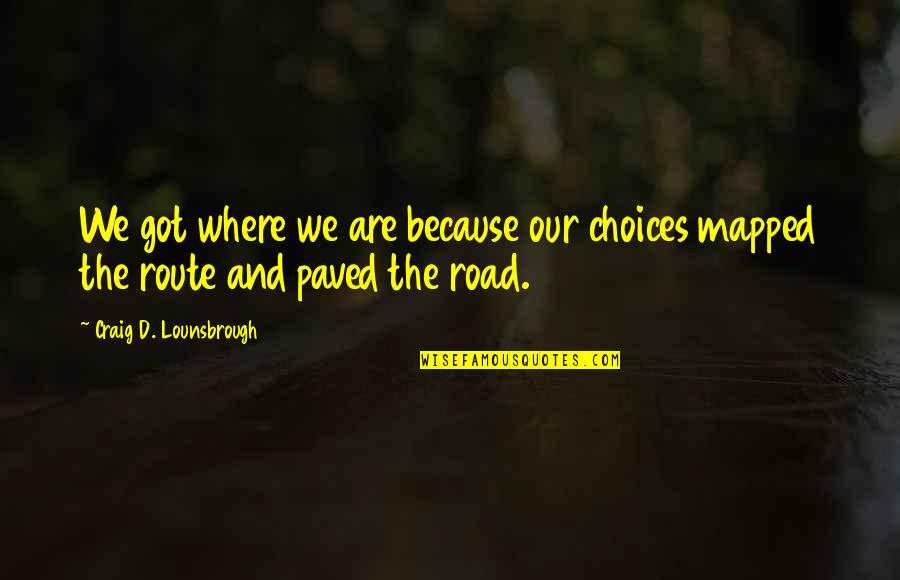 Repercussion Quotes By Craig D. Lounsbrough: We got where we are because our choices