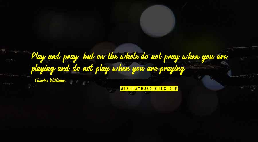 Repercussions Antonym Quotes By Charles Williams: Play and pray; but on the whole do