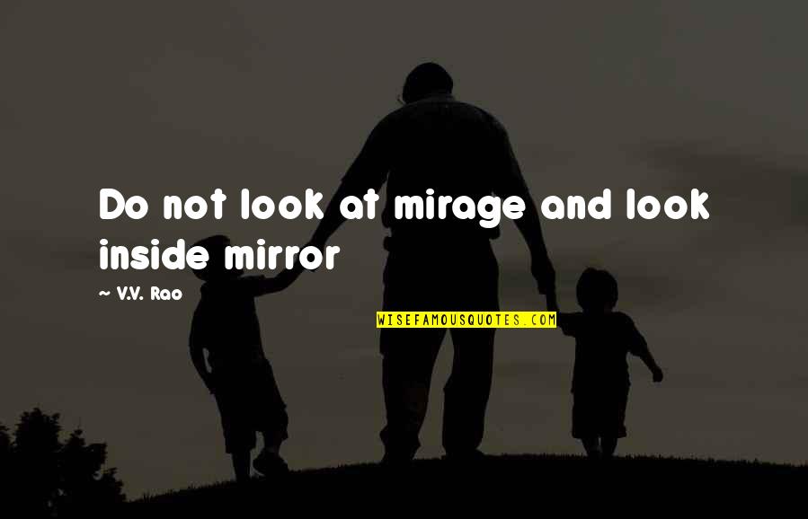 Repercussions Of His Actions Quotes By V.V. Rao: Do not look at mirage and look inside Repercussions Of His Actions Quotes By V.V. Rao: Do not look at mirage and look inside