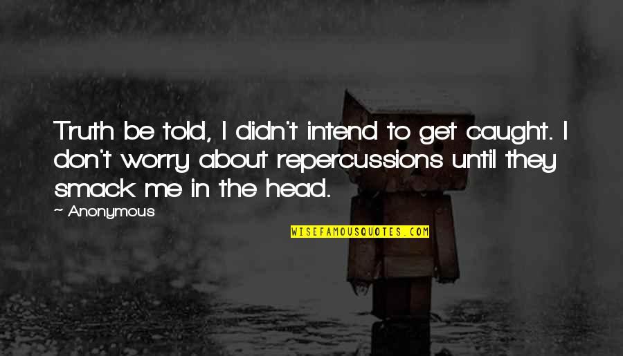 Repercussions Quotes By Anonymous: Truth be told, I didn't intend to get Repercussions Quotes By Anonymous: Truth be told, I didn't intend to get