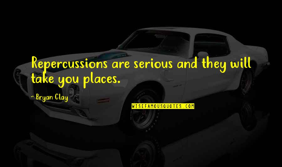 Repercussions Quotes By Bryan Clay: Repercussions are serious and they will take you