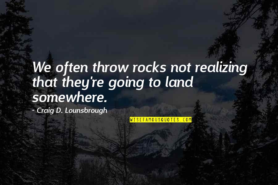 Repercussions Quotes By Craig D. Lounsbrough: We often throw rocks not realizing that they're