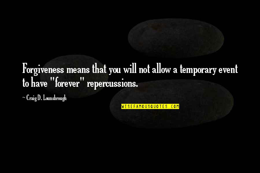Repercussions Quotes By Craig D. Lounsbrough: Forgiveness means that you will not allow a