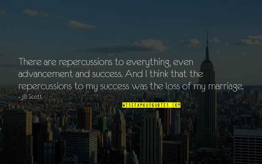 Repercussions Quotes By Jill Scott: There are repercussions to everything, even advancement and