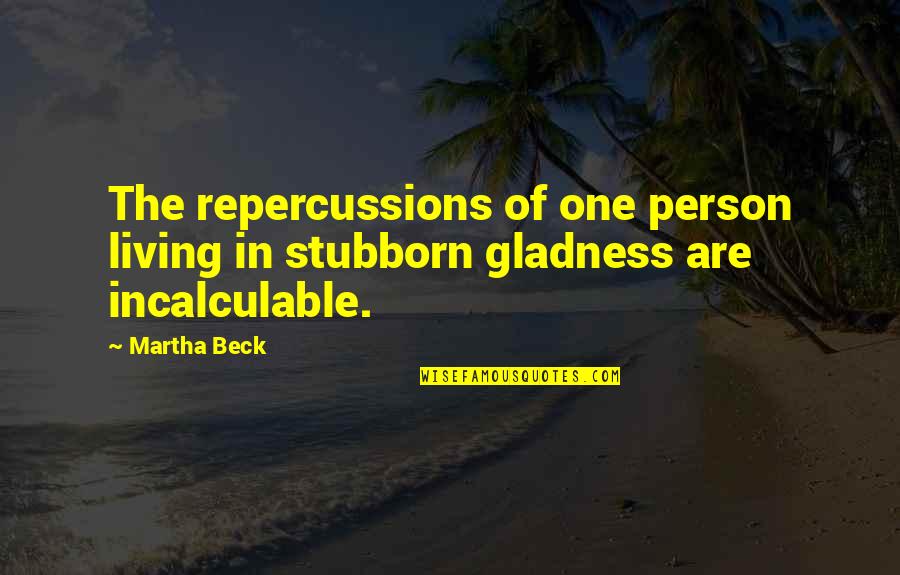 Repercussions Quotes By Martha Beck: The repercussions of one person living in stubborn