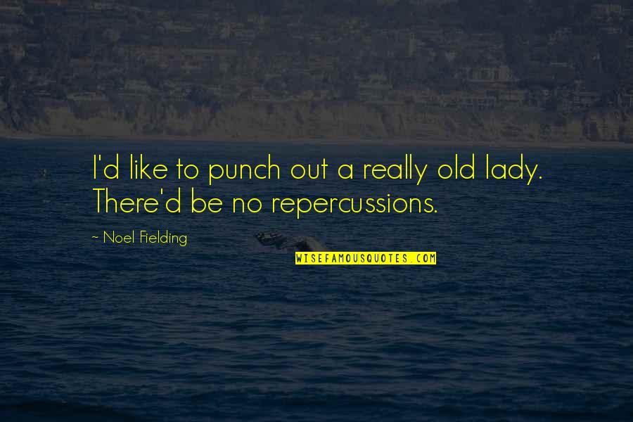 Repercussions Quotes By Noel Fielding: I'd like to punch out a really old