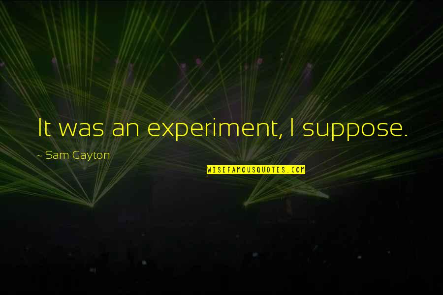 Repertorial Quotes By Sam Gayton: It was an experiment, I suppose. Repertorial Quotes By Sam Gayton: It was an experiment, I suppose.