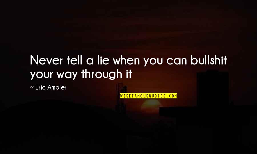Repertories Quotes By Eric Ambler: Never tell a lie when you can bullshit
