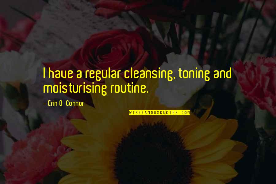 Repetition And Learning Quotes By Erin O'Connor: I have a regular cleansing, toning and moisturising