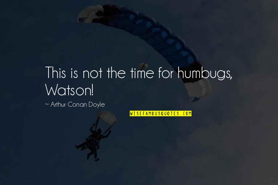 Repetition In Art Quotes By Arthur Conan Doyle: This is not the time for humbugs, Watson!