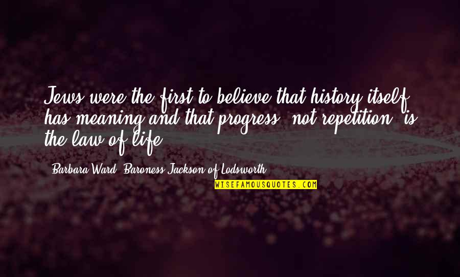 Repetition In Life Quotes By Barbara Ward, Baroness Jackson Of Lodsworth: Jews were the first to believe that history Repetition In Life Quotes By Barbara Ward, Baroness Jackson Of Lodsworth: Jews were the first to believe that history