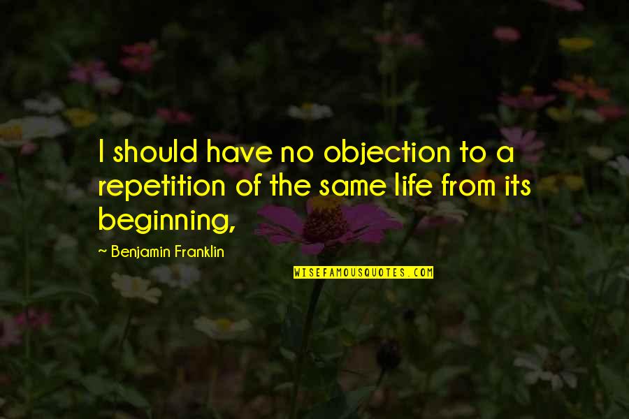 Repetition In Life Quotes By Benjamin Franklin: I should have no objection to a repetition
