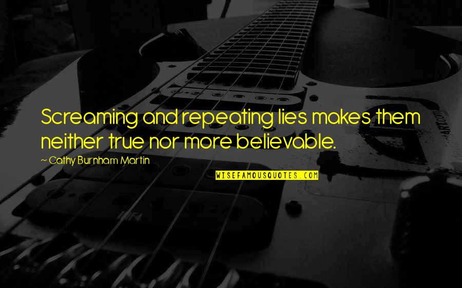 Repetition In Life Quotes By Cathy Burnham Martin: Screaming and repeating lies makes them neither true