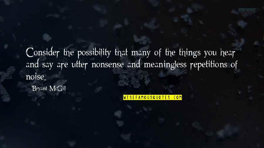 Repetitions Are Quotes By Bryant McGill: Consider the possibility that many of the things Repetitions Are Quotes By Bryant McGill: Consider the possibility that many of the things