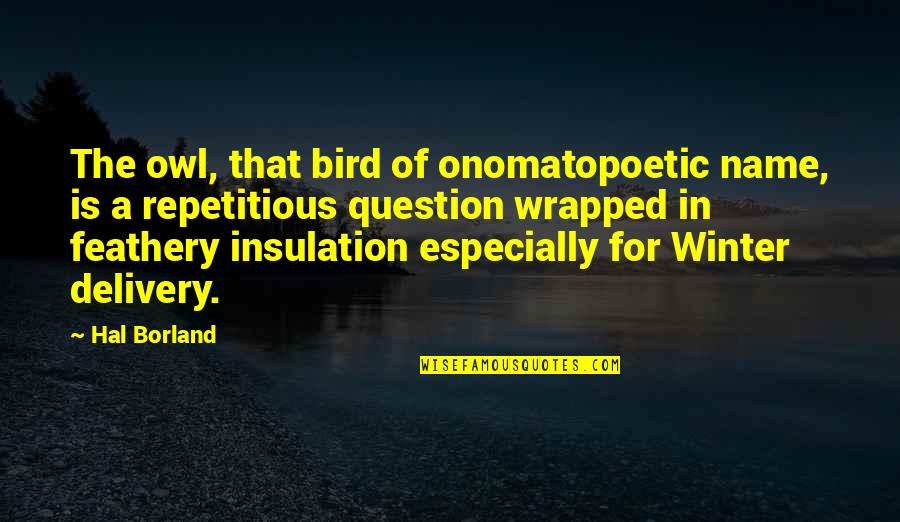 Repetitious Quotes By Hal Borland: The owl, that bird of onomatopoetic name, is