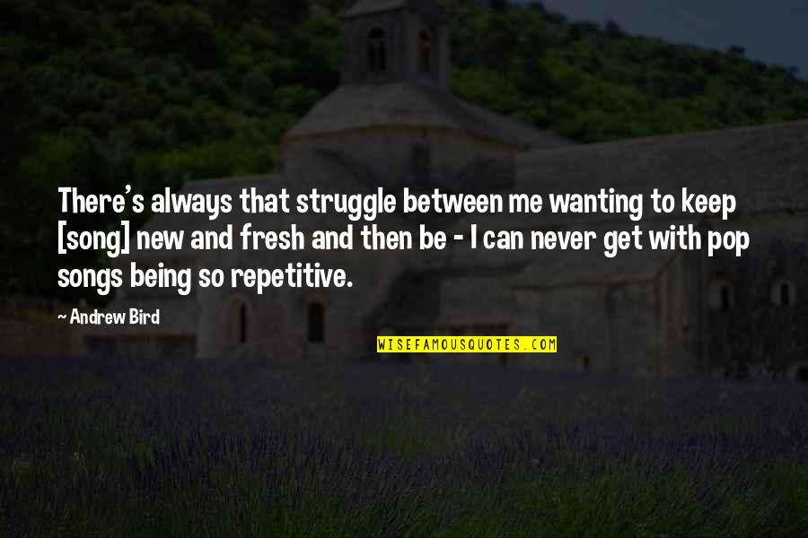 Repetitive Quotes By Andrew Bird: There's always that struggle between me wanting to Repetitive Quotes By Andrew Bird: There's always that struggle between me wanting to