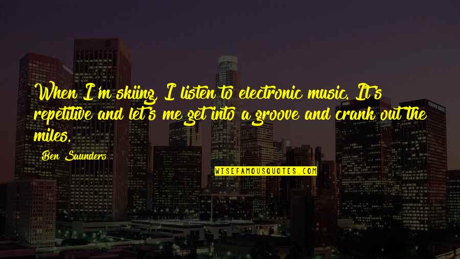 Repetitive Quotes By Ben Saunders: When I'm skiing, I listen to electronic music. Repetitive Quotes By Ben Saunders: When I'm skiing, I listen to electronic music.