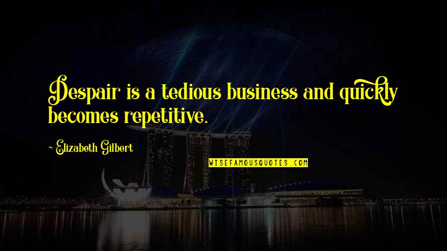 Repetitive Quotes By Elizabeth Gilbert: Despair is a tedious business and quickly becomes