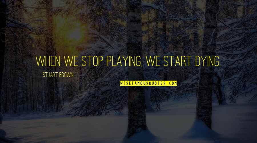 Rephrase Text Quotes By Stuart Brown: When we stop playing, we start dying.
