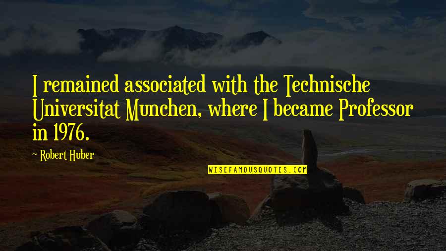 Rephrased Quotes By Robert Huber: I remained associated with the Technische Universitat Munchen, Rephrased Quotes By Robert Huber: I remained associated with the Technische Universitat Munchen,