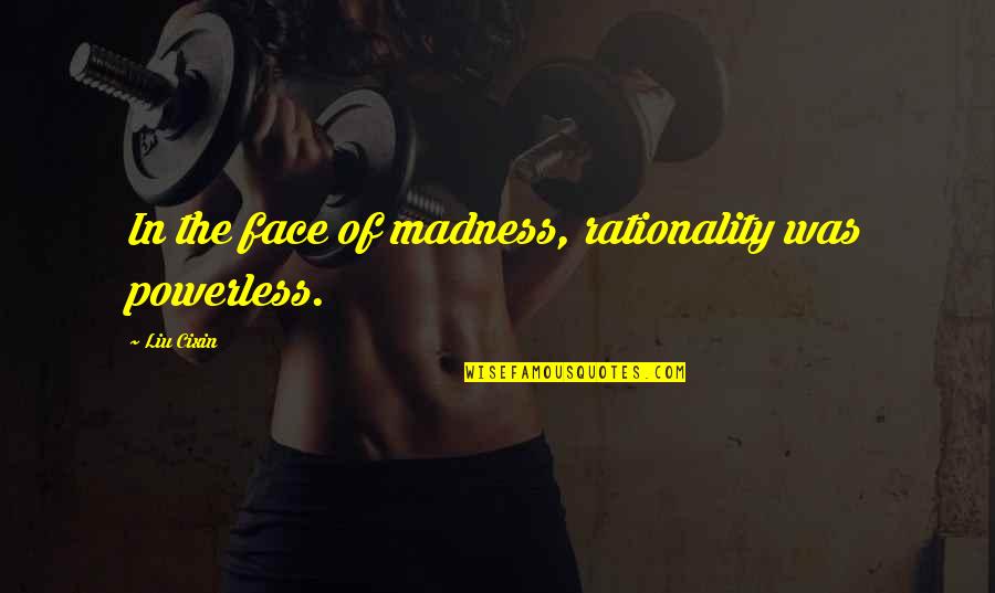Rephrases Quotes By Liu Cixin: In the face of madness, rationality was powerless.