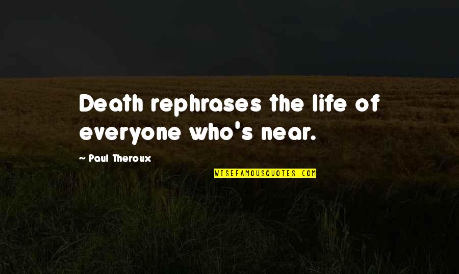 Rephrases Quotes By Paul Theroux: Death rephrases the life of everyone who's near.