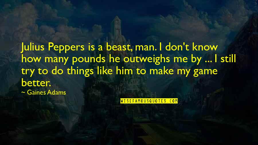 Rephrases Sentences Quotes By Gaines Adams: Julius Peppers is a beast, man. I don't