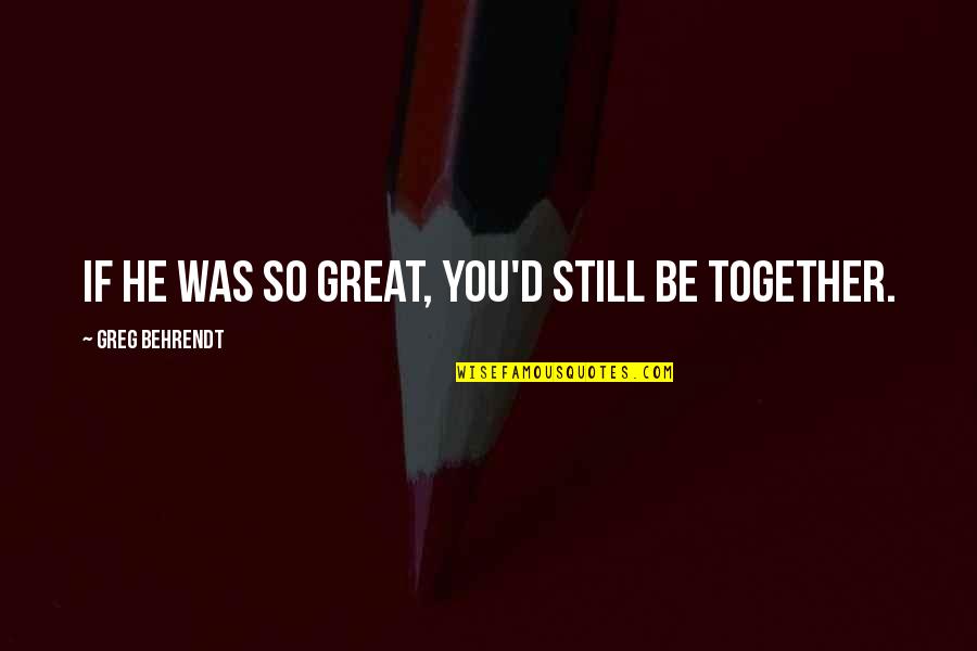 Rephrases Sentences Quotes By Greg Behrendt: If he was so great, you'd still be