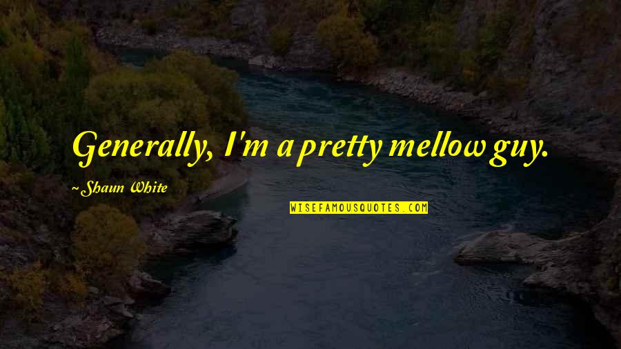 Rephrasing Quotes By Shaun White: Generally, I'm a pretty mellow guy.