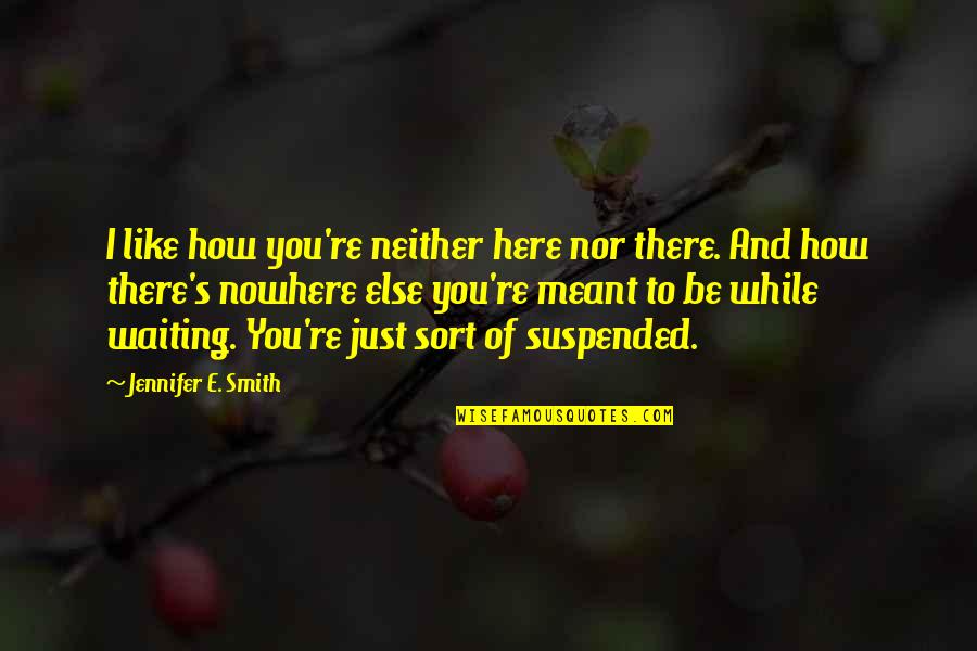 Repin Quotes By Jennifer E. Smith: I like how you're neither here nor there.