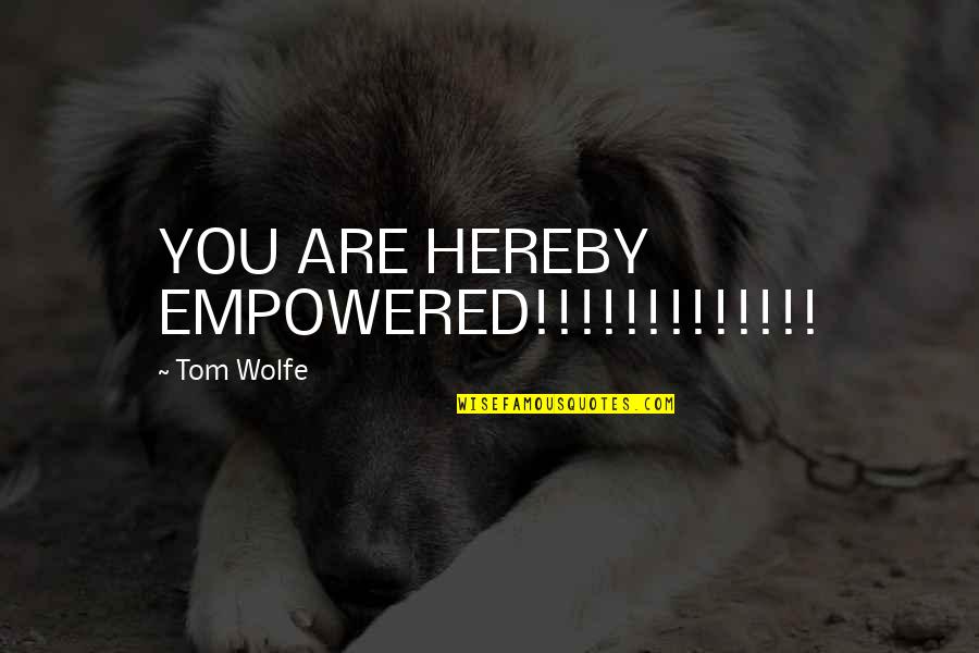 Repin Quotes By Tom Wolfe: YOU ARE HEREBY EMPOWERED!!!!!!!!!!!!!