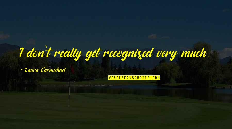 Repino Quotes By Laura Carmichael: I don't really get recognised very much. Repino Quotes By Laura Carmichael: I don't really get recognised very much.