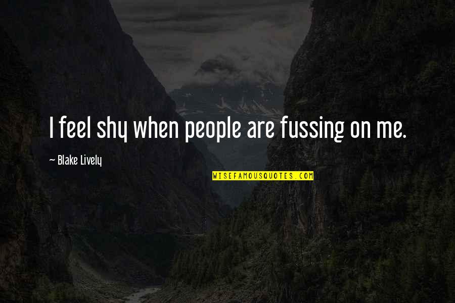 Repitan In English Quotes By Blake Lively: I feel shy when people are fussing on Repitan In English Quotes By Blake Lively: I feel shy when people are fussing on