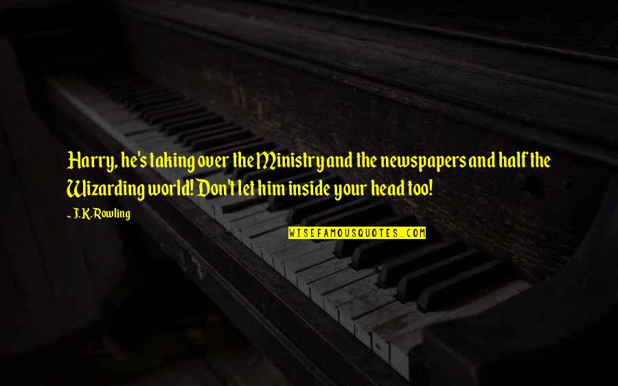 Repitence Quotes By J.K. Rowling: Harry, he's taking over the Ministry and the Repitence Quotes By J.K. Rowling: Harry, he's taking over the Ministry and the