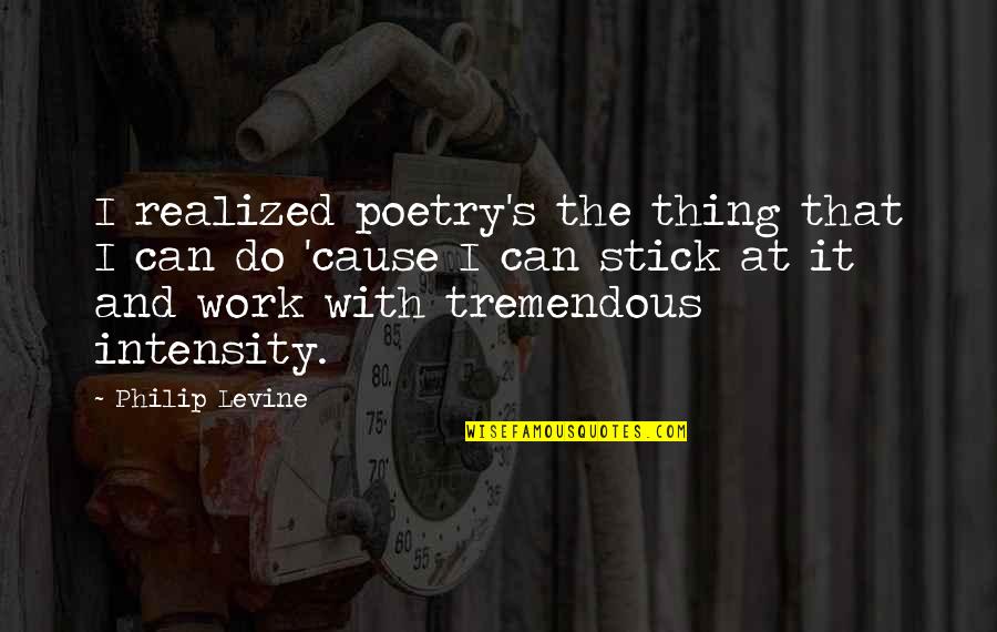 Repition Quotes By Philip Levine: I realized poetry's the thing that I can
