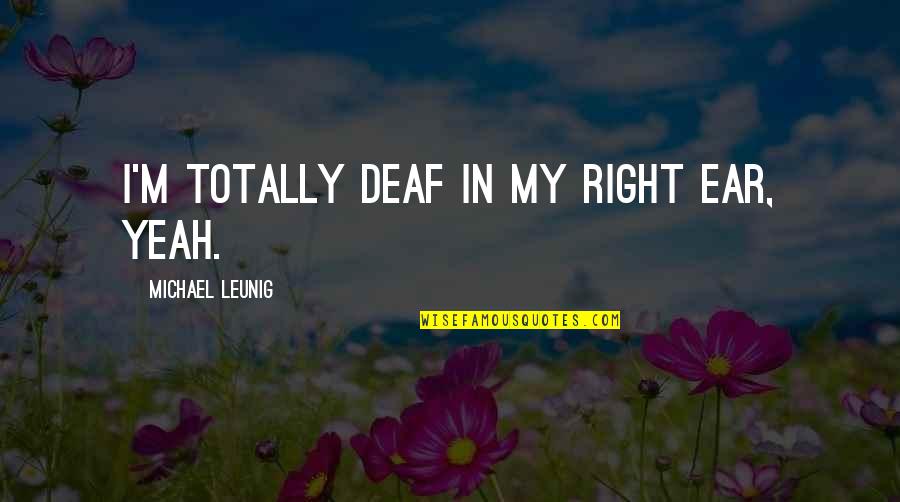 Repititions Quotes By Michael Leunig: I'm totally deaf in my right ear, yeah.