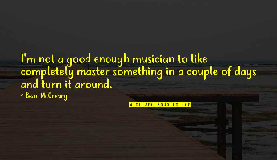Repito Que Quotes By Bear McCreary: I'm not a good enough musician to like Repito Que Quotes By Bear McCreary: I'm not a good enough musician to like