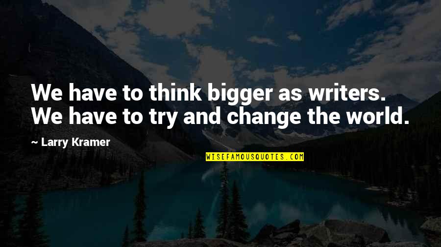 Repitor Quotes By Larry Kramer: We have to think bigger as writers. We
