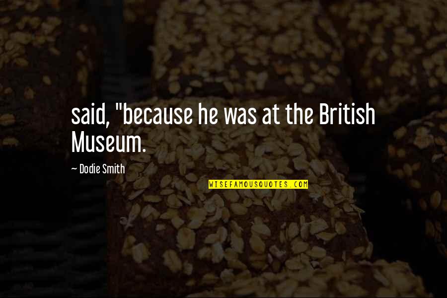 Replacable Quotes By Dodie Smith: said, "because he was at the British Museum.