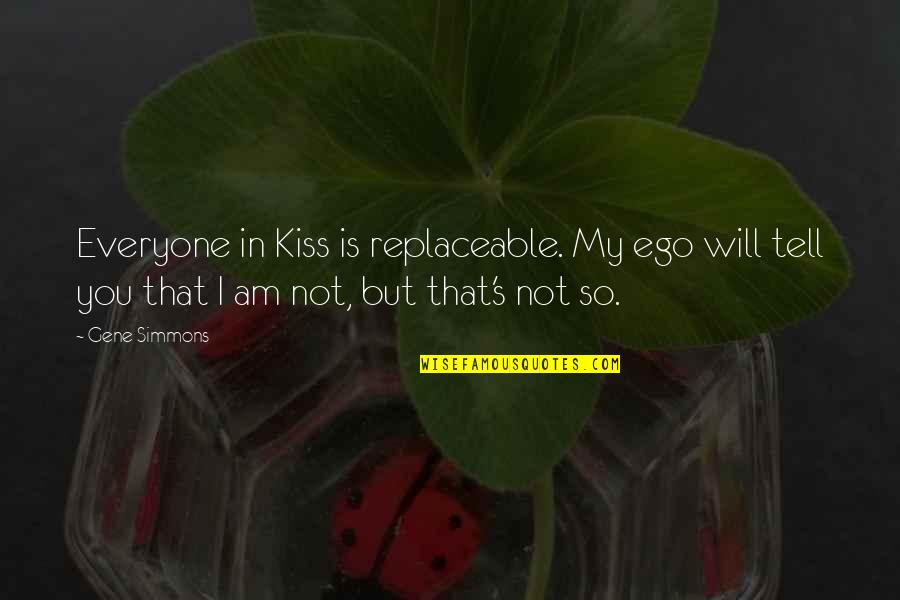 Replaceable Quotes By Gene Simmons: Everyone in Kiss is replaceable. My ego will