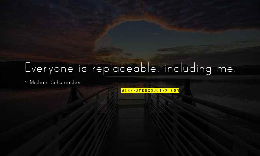 Replaceable Quotes By Michael Schumacher: Everyone is replaceable, including me.