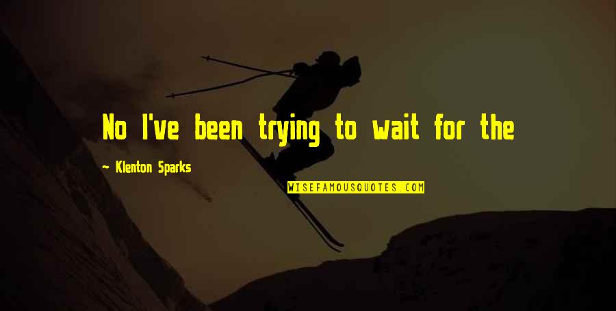 Replaced Friend Quotes By Klenton Sparks: No I've been trying to wait for the Replaced Friend Quotes By Klenton Sparks: No I've been trying to wait for the