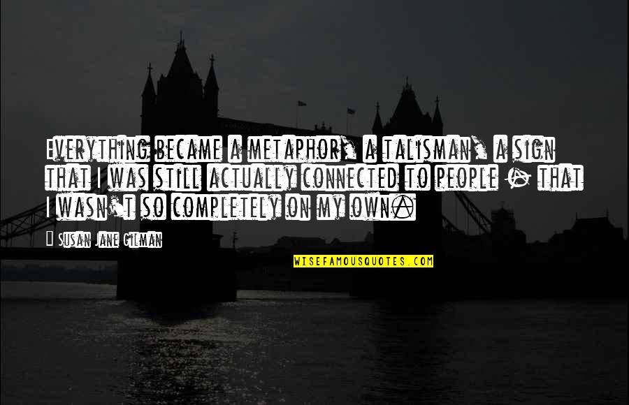 Replaced Friendship Quotes By Susan Jane Gilman: Everything became a metaphor, a talisman, a sign Replaced Friendship Quotes By Susan Jane Gilman: Everything became a metaphor, a talisman, a sign