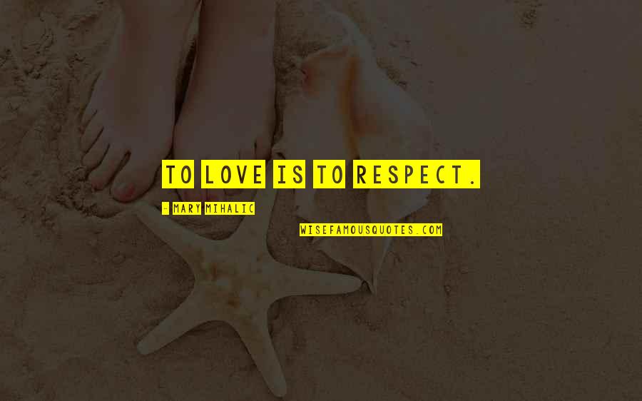 Replacement Idols Quotes By Mary Mihalic: To love is to respect.