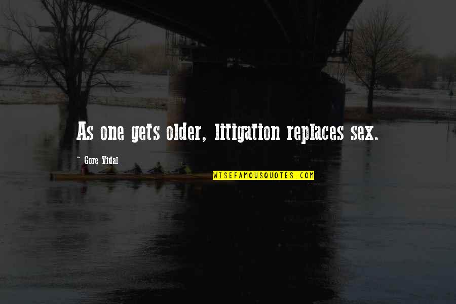 Replaces Quotes By Gore Vidal: As one gets older, litigation replaces sex.