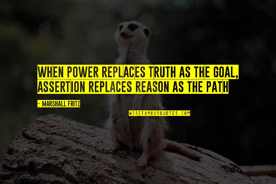 Replaces Quotes By Marshall Fritz: When power replaces truth as the goal, assertion