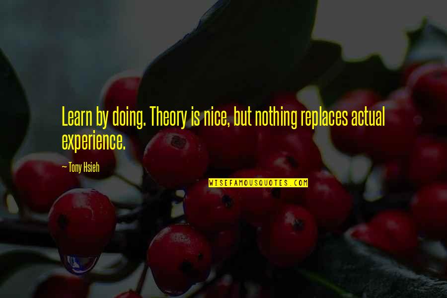 Replaces Quotes By Tony Hsieh: Learn by doing. Theory is nice, but nothing