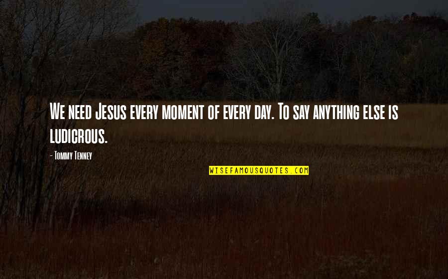 Replacing Boyfriend Quotes By Tommy Tenney: We need Jesus every moment of every day.