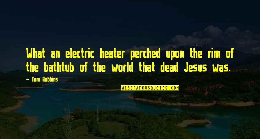 Replacing People Quotes By Tom Robbins: What an electric heater perched upon the rim Replacing People Quotes By Tom Robbins: What an electric heater perched upon the rim