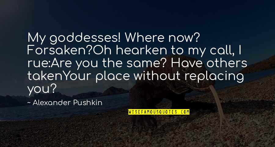 Replacing You Quotes By Alexander Pushkin: My goddesses! Where now? Forsaken?Oh hearken to my